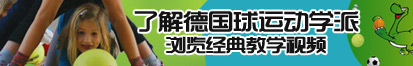 看日大屄视频了解德国球运动学派，浏览经典教学视频。